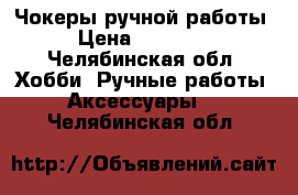 Чокеры ручной работы  › Цена ­ 100-190 - Челябинская обл. Хобби. Ручные работы » Аксессуары   . Челябинская обл.